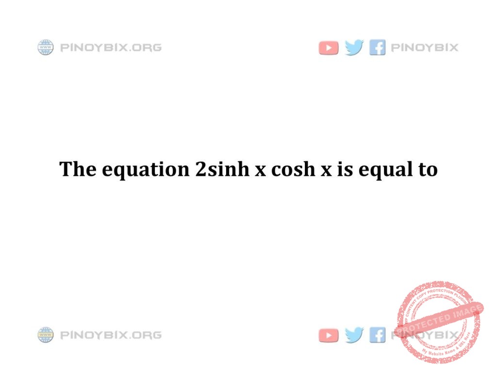 Solution: The equation 2sinh x cosh x is equal to