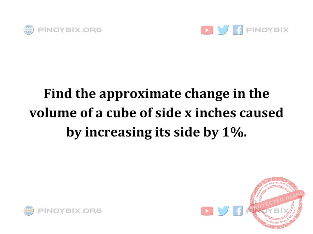 Solution: Find the approximate change in the volume of a cube of side x inches