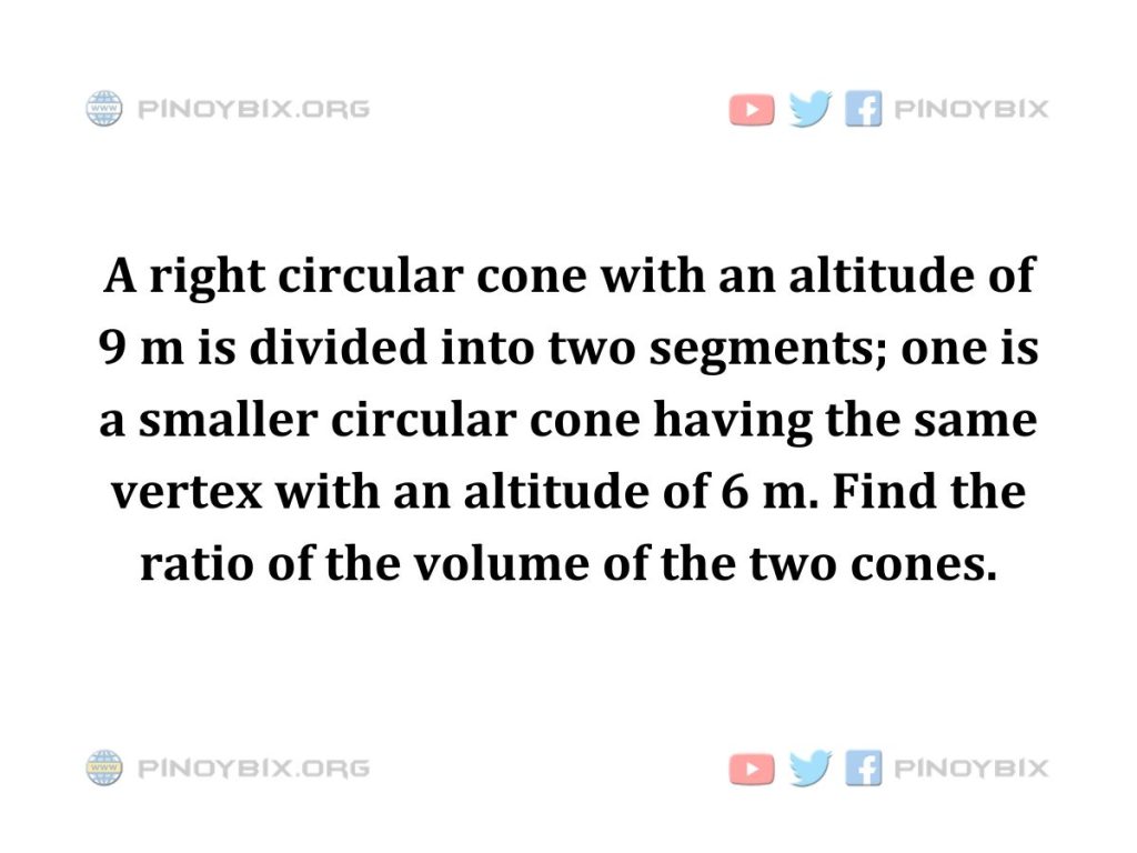 Solution: Find the ratio of the volume of the two cones