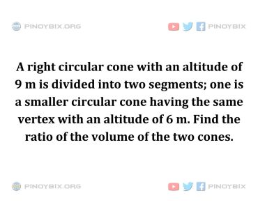 Solution: Find the ratio of the volume of the two cones Solution: Find the ratio of the volume of the two cones