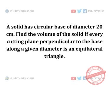 Solution: Find the volume of the solid if every cutting plane perpendicular to the base