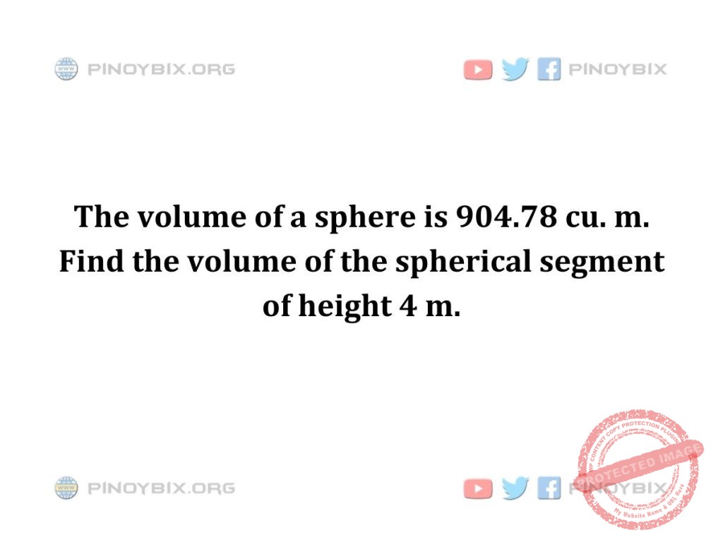 Solution: Find the volume of the spherical segment of height 4 m.