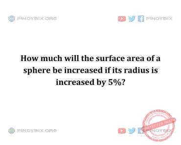Solution: How much will the surface area of a sphere be increased Solution: How much will the surface area of a sphere be increased