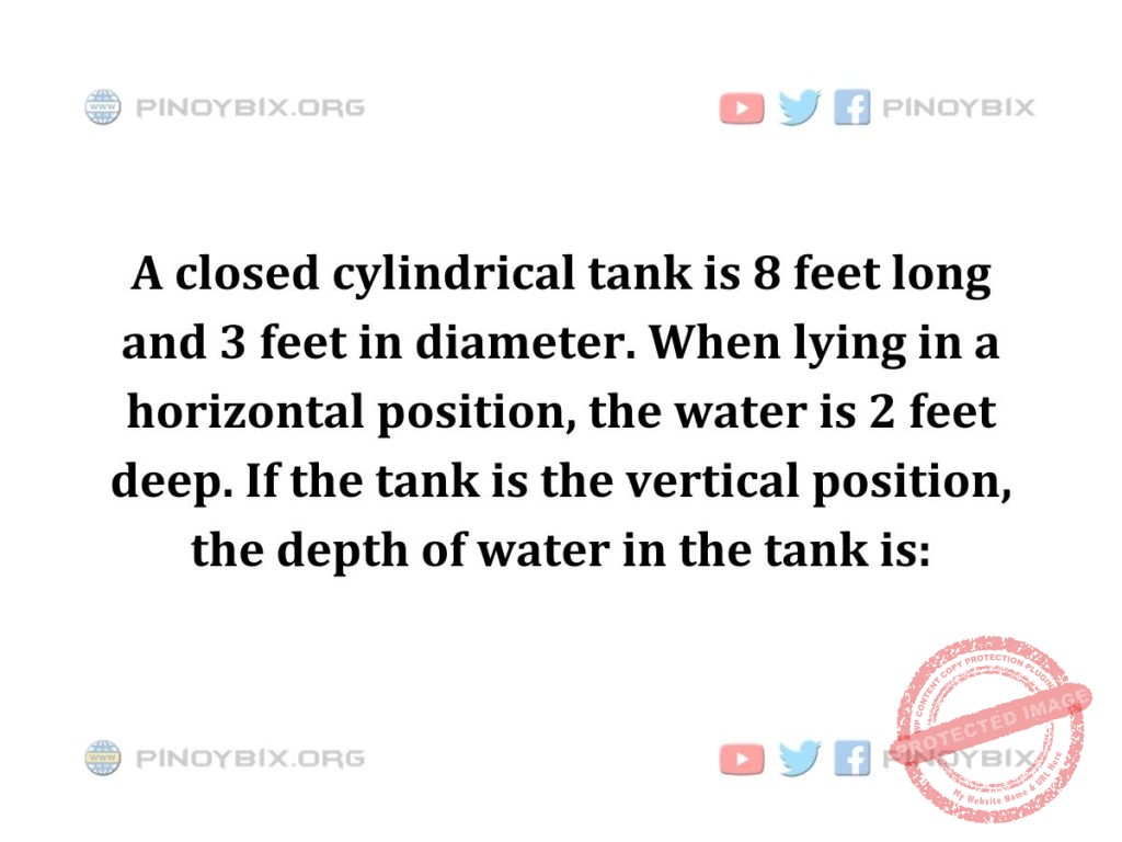 Solution: If the tank is the vertical position, the depth of water in the tank is