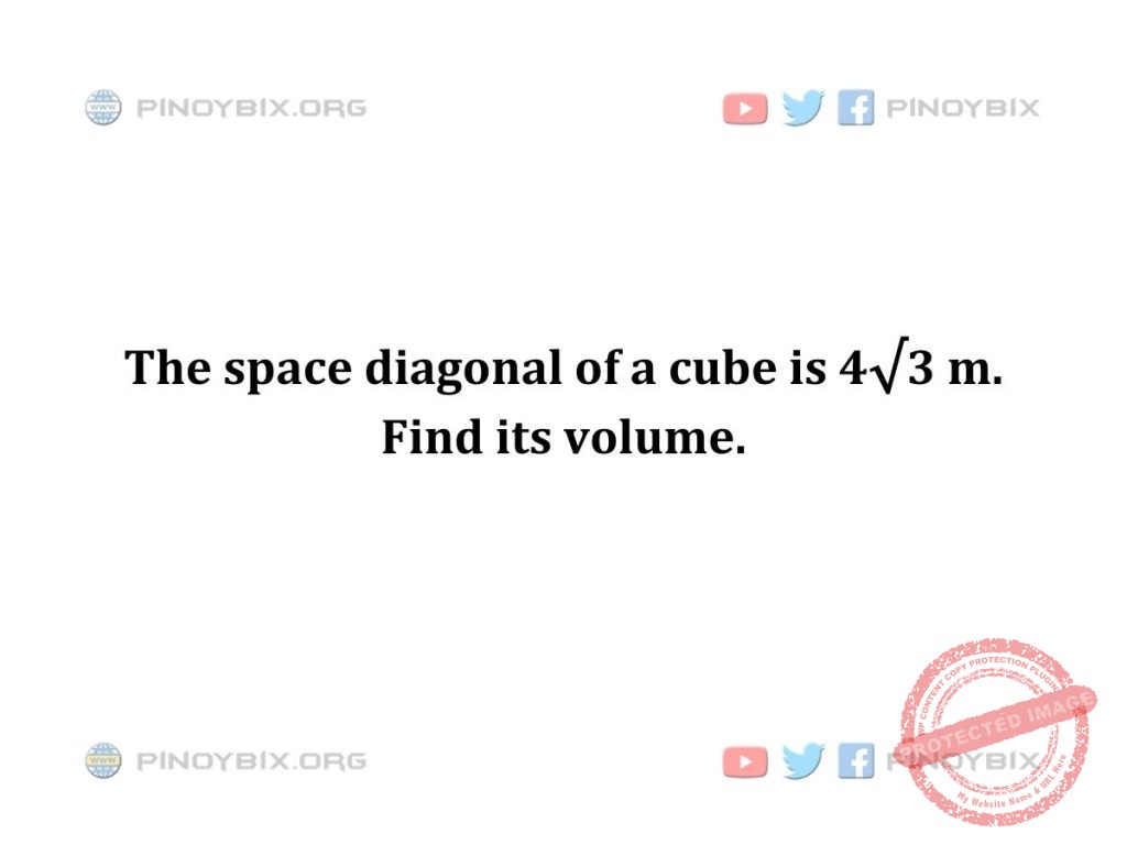 Solution: The space diagonal of a cube is 4√3 m. Find its volume