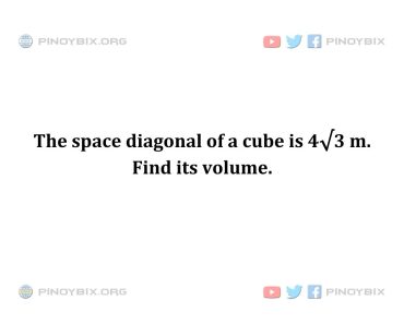 Solution: The space diagonal of a cube is 4√3 m. Find its volume