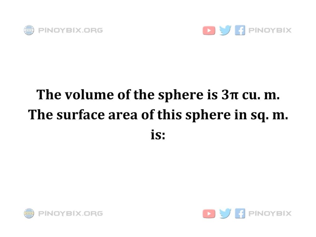 Solution: The surface area of this sphere in sq. m. is