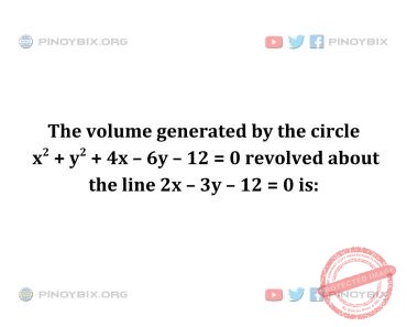 Solution: The volume generated by the circle x^2 + y^2 + 4x – 6y – 12 = 0