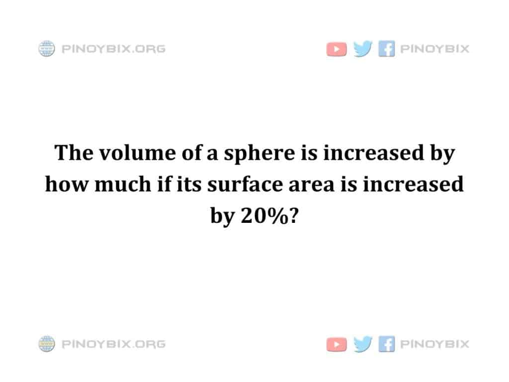 Solution: The volume of a sphere is increased by how much