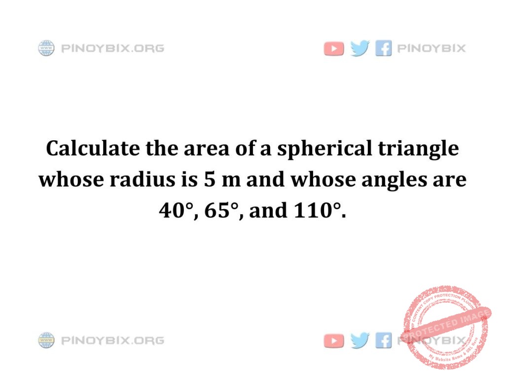 Solution: Calculate the area of a spherical triangle whose radius is 5 m