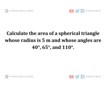 Solution: Calculate the area of a spherical triangle whose radius is 5 m