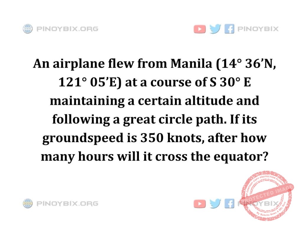 Solution: If its groundspeed is 350 knots, after how many hours will it cross the equator?