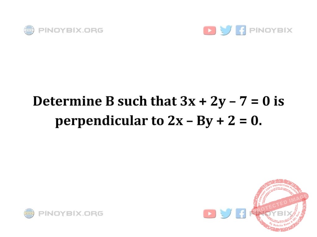 Solution: Determine B such that 3x + 2y – 7 = 0 is perpendicular to 2x – By + 2 = 0