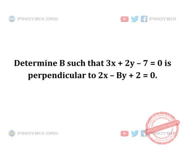 Solution: Determine B such that 3x + 2y – 7 = 0 is perpendicular to 2x – By + 2 = 0