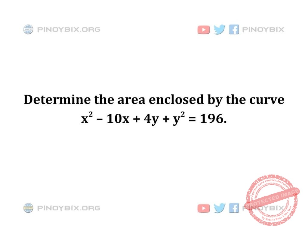 Solution: Determine the area enclosed by the curve x^2 – 10x + 4y + y^2 = 196