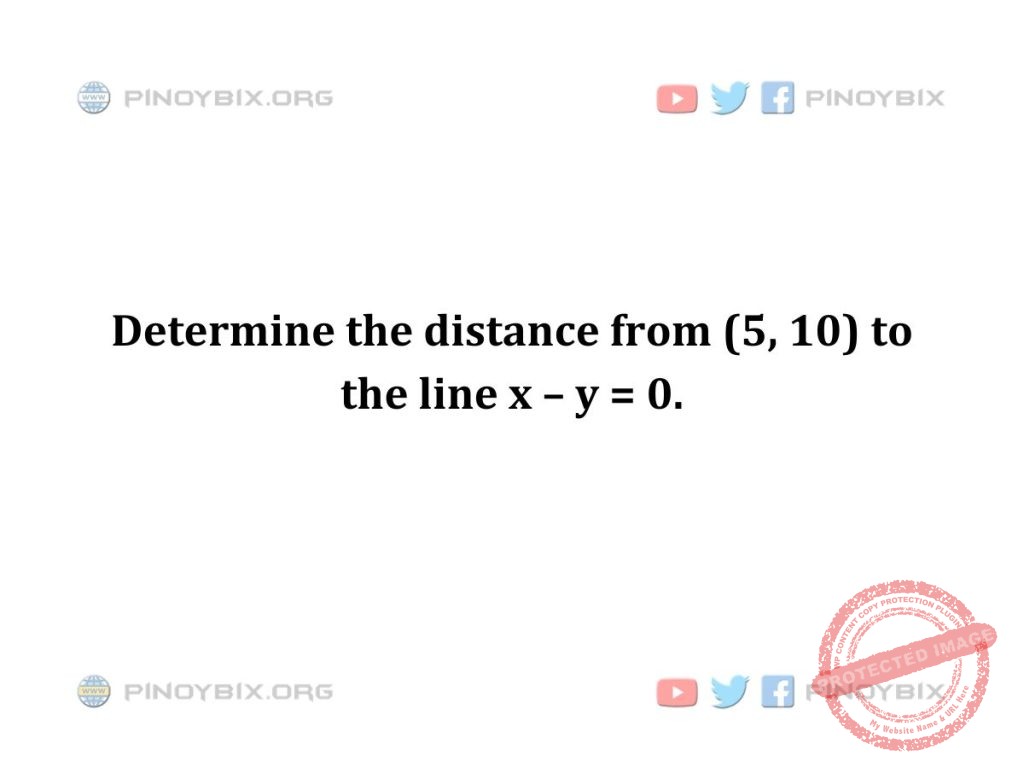 Solution: Determine the distance from (5, 10) to the line x - y = 0