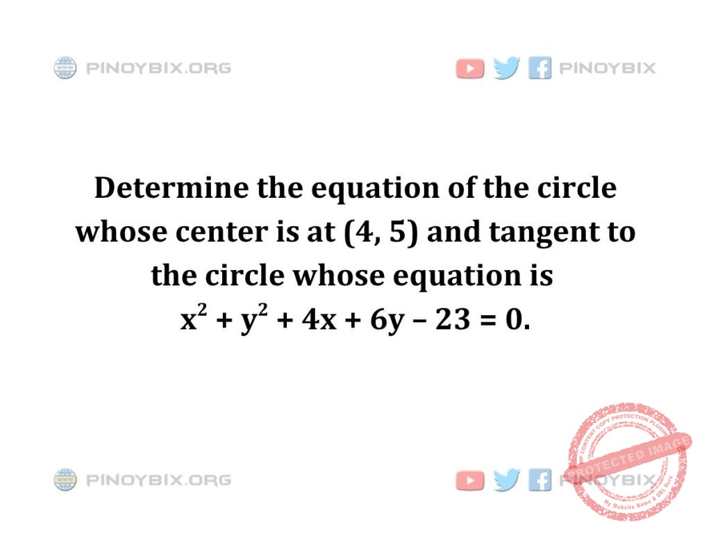 Solution: Determine the equation of the circle whose center is at (4, 5) and tangent to the circle