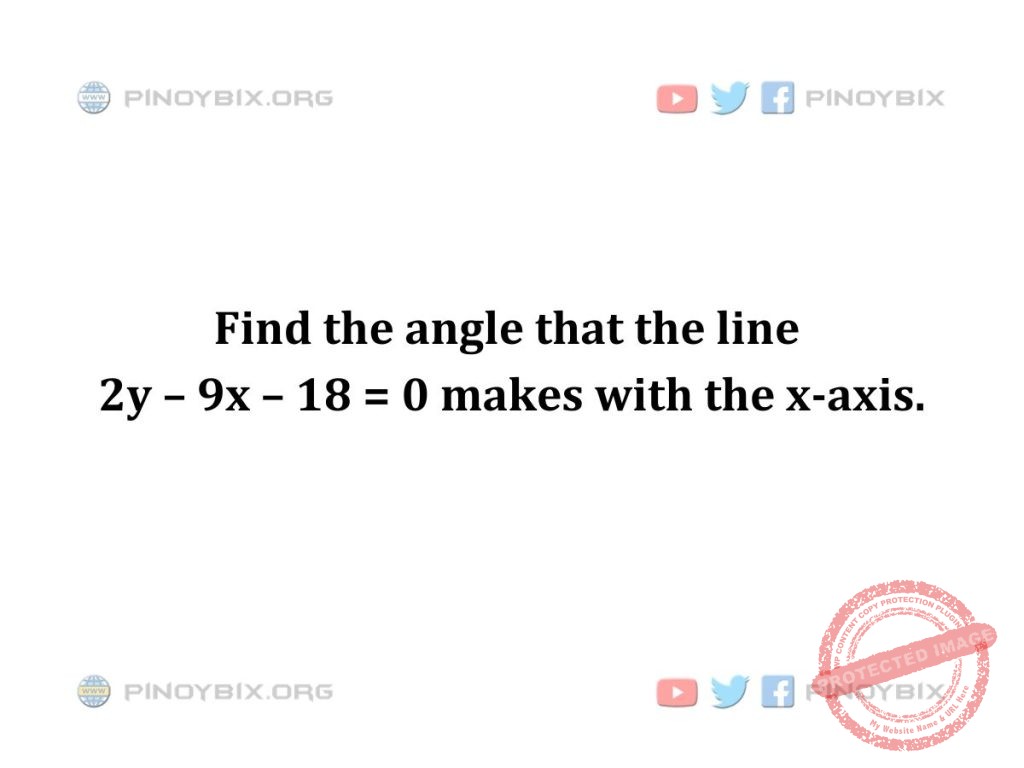 Solution: Find the angle that the line 2y – 9x – 18 = 0 makes with the x-axis