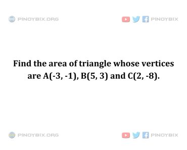 Solution: Find the area of triangle whose vertices are A(-3, -1), B(5, 3) and C(2, -8)