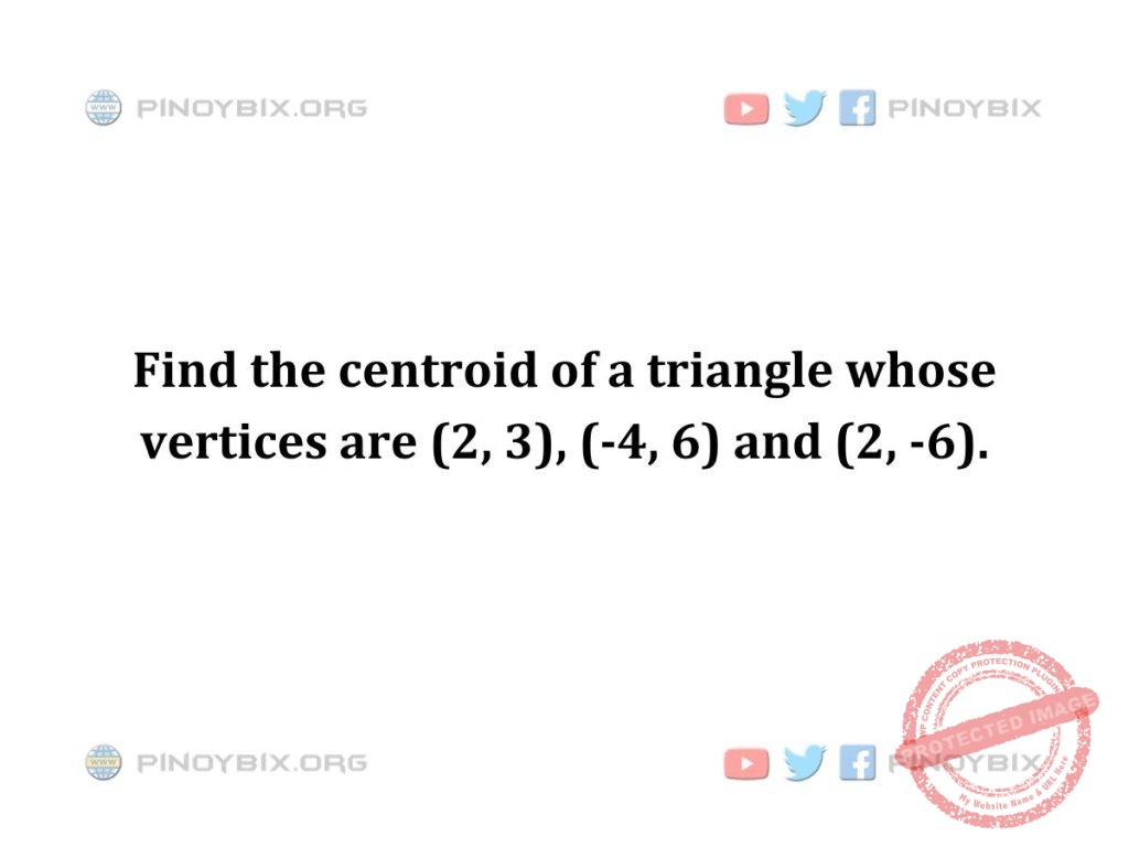 Solution: Find the centroid of a triangle whose vertices are (2, 3), (-4, 6) and (2, -6)