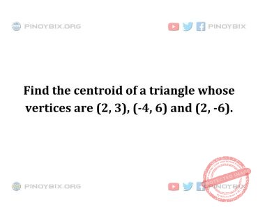 Solution: Find the centroid of a triangle whose vertices are (2, 3), (-4, 6) and (2, -6)
