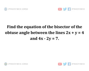 Solution: Find the equation of the bisector of the obtuse angle between the lines