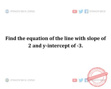 Solution: Find the equation of the line with slope of 2 and y-intercept of -3