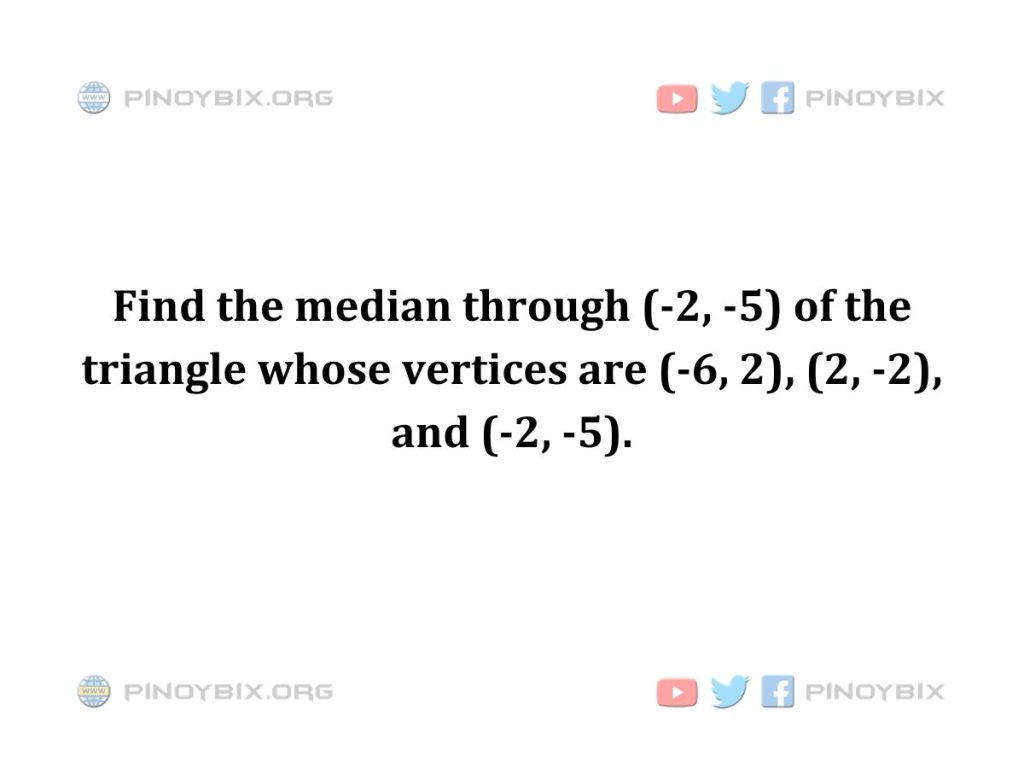 Solution: Find the median through (-2, -5) of the triangle
