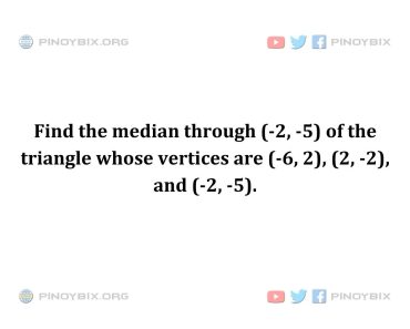 Solution: Find the median through (-2, -5) of the triangle