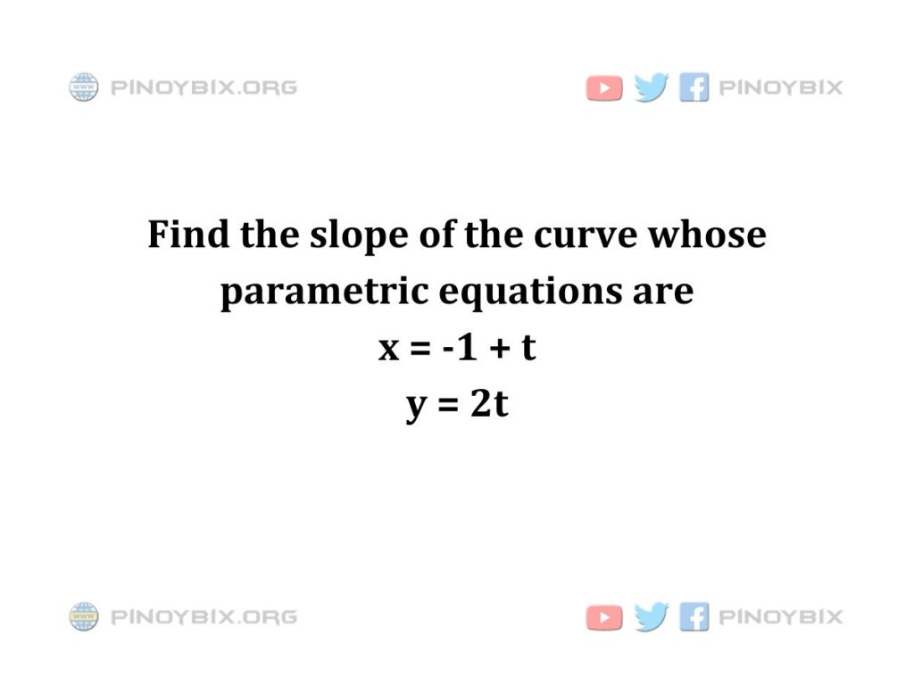 Solution: Find the slope of the curve whose parametric equations