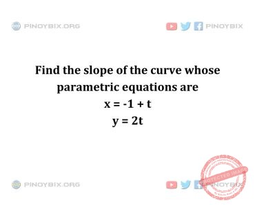 Solution: Find the slope of the curve whose parametric equations