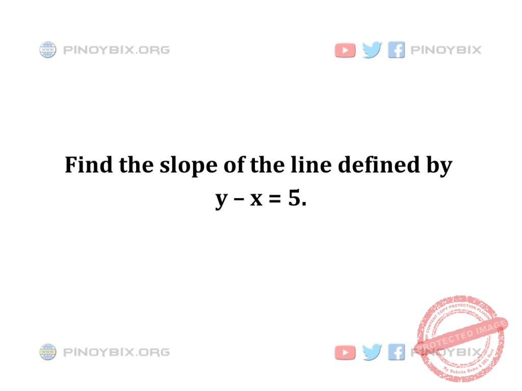 Solution: Find the slope of the line defined by y – x = 5