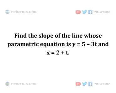 Solution: Find the slope of the line whose parametric equation