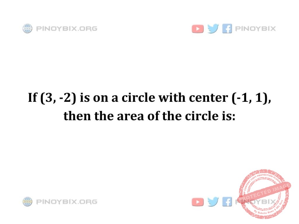 Solution: If (3, -2) is on a circle with center (-1, 1), then the area of the circle is