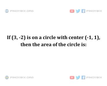 Solution: If (3, -2) is on a circle with center (-1, 1), then the area of the circle is