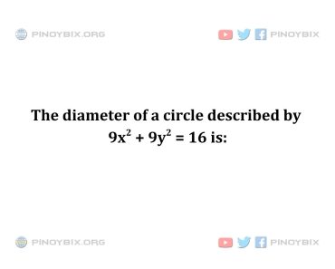 Solution: The diameter of a circle described by 9x^2 + 9y^2  = 16  is
