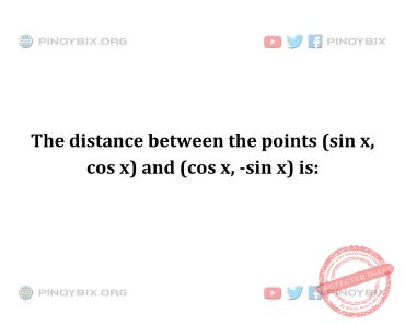 Solution: The distance between the points (sin x, cos x) and (cos x, -sin x) is