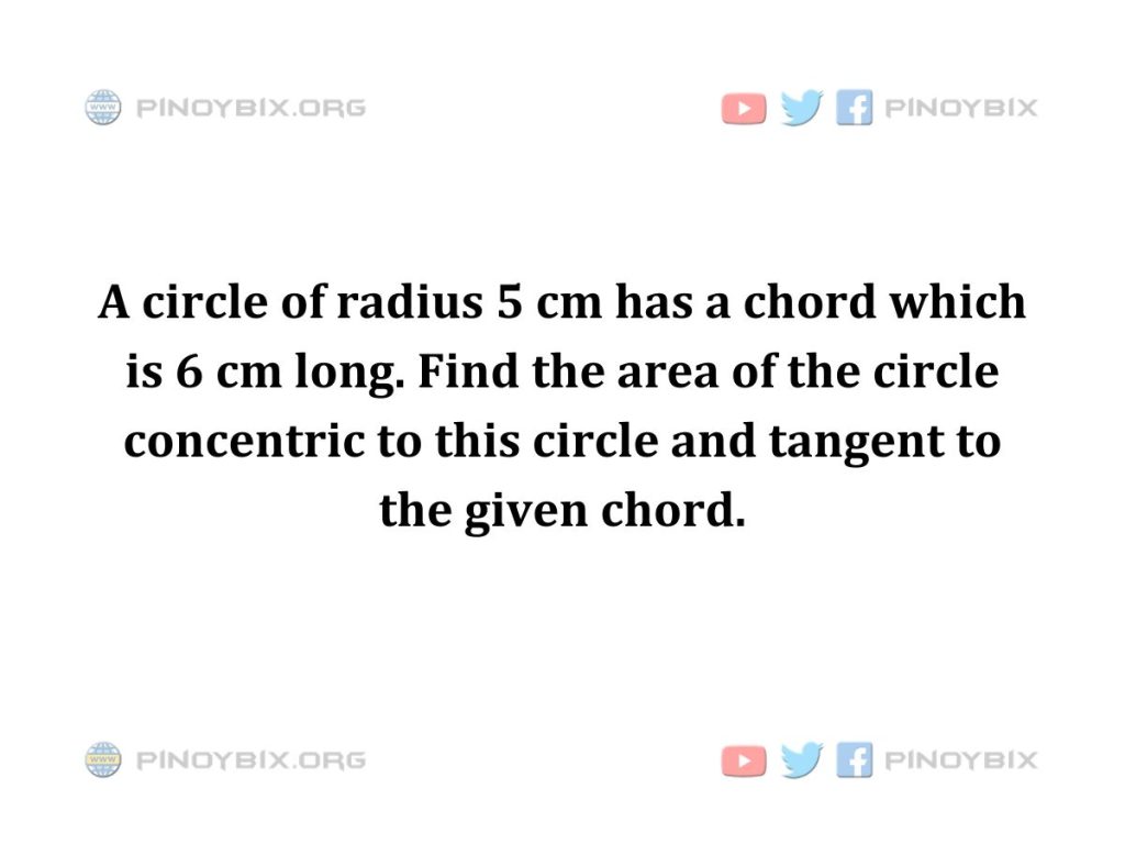 Solution: Find the area of the circle concentric to this circle and tangent to the given chord