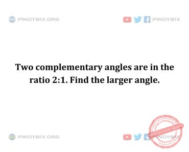 Solution: Two complementary angles are in the ratio 2:1. Find the larger angle