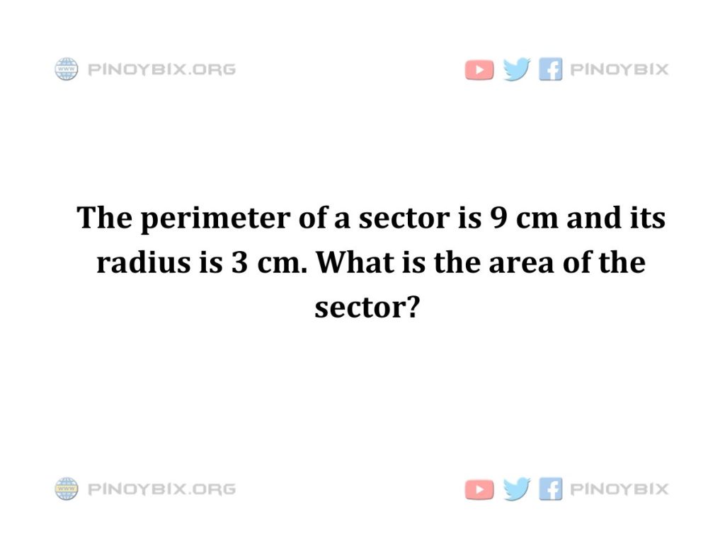 Solution: The perimeter of a sector is 9 cm and its radius is 3 cm. What is the area of the sector?
