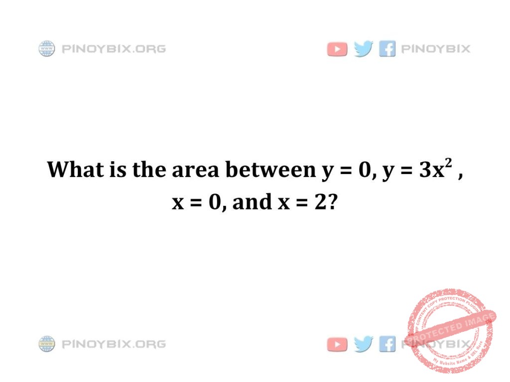 Solution: What is the area between y = 0, y =  3x^2 , x = 0, and x = 2?
